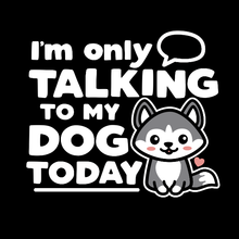 Load image into Gallery viewer, Only Talking To My Dog